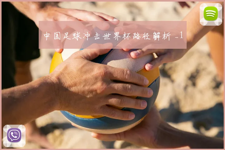 中国足球冲击世界杯路径解析 _1