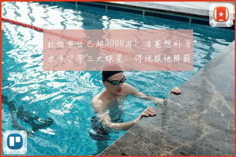 杜伦市价已超3000万!活塞想补马尔卡宁等三大球星,得说服他降薪