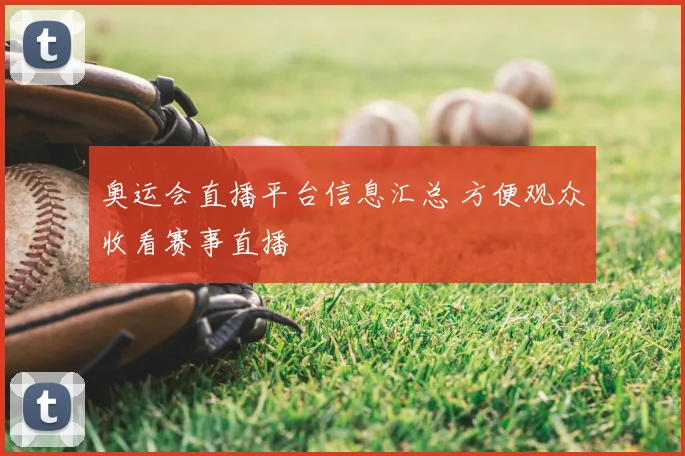 奥运会直播平台信息汇总 方便观众收看赛事直播